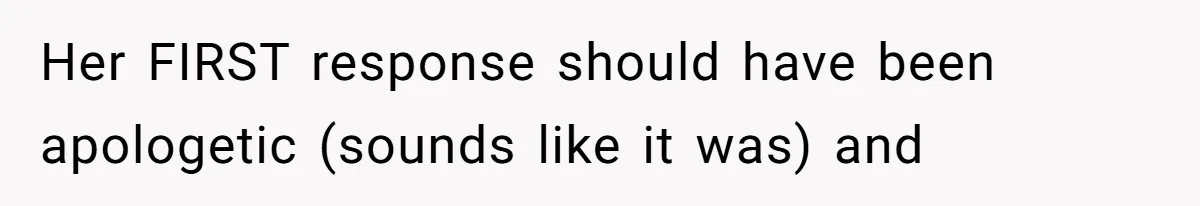Her FIRST response should have been apologetic (sounds like it was) and
