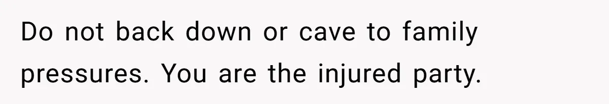 Do not back down or cave to family pressures. You are the injured party.