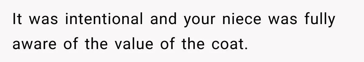It was intentional and your niece was fully aware of the value of the coat.