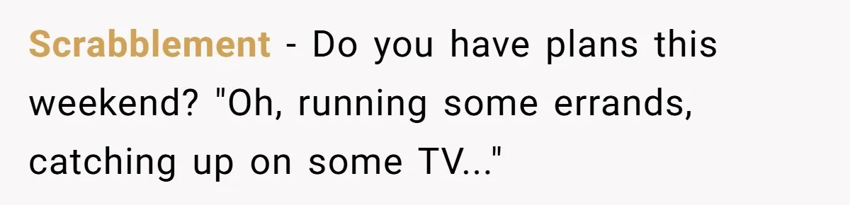 "We Are Not Friends": I Shut Down My Overly Friendly Colleague and Now Everyone Is Mad Scrabblement - Do you have plans this weekend? "Oh, running some errands, catching up on some TV..."