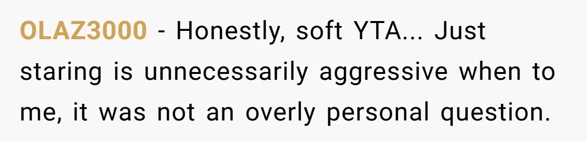 "We Are Not Friends": I Shut Down My Overly Friendly Colleague and Now Everyone Is Mad OLAZ3000 - Honestly, soft YTA... Just staring is unnecessarily aggressive when to me, it was not an overly personal question.