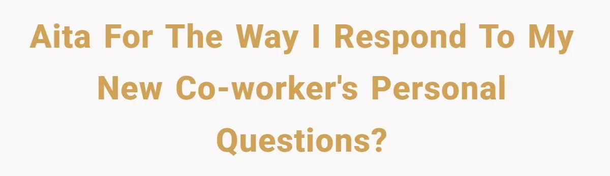 "We Are Not Friends": I Shut Down My Overly Friendly Colleague and Now Everyone Is Mad AITA for the way I respond to my new co-worker's personal questions?