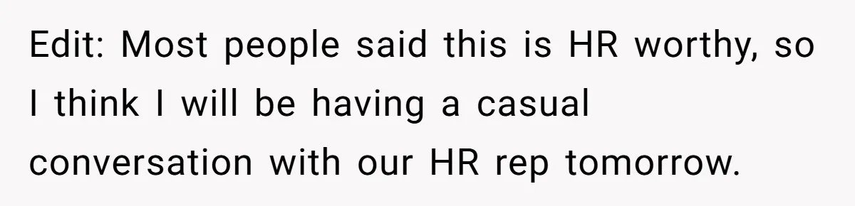 "We Are Not Friends": I Shut Down My Overly Friendly Colleague and Now Everyone Is Mad Edit: Most people said this is HR worthy, so I think I will be having a casual conversation with our HR rep tomorrow.