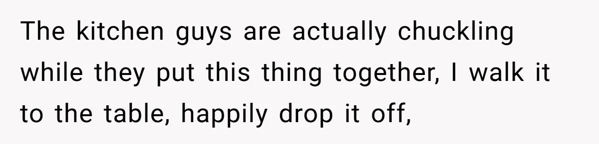 The kitchen guys are actually chuckling while they put this thing together, I walk it to the table, happily drop it off,