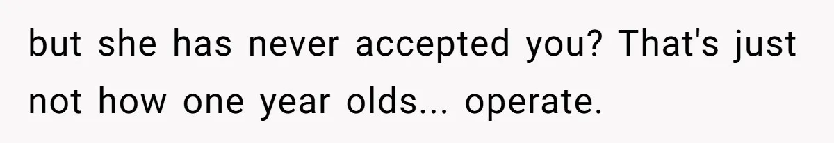 but she has never accepted you? That's just not how one year olds... operate.