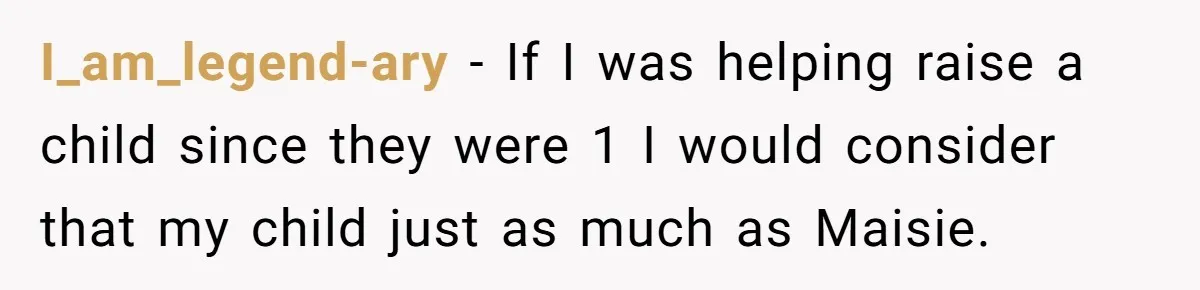I_am_legend-ary - If I was helping raise a child since they were 1 I would consider that my child just as much as Maisie.