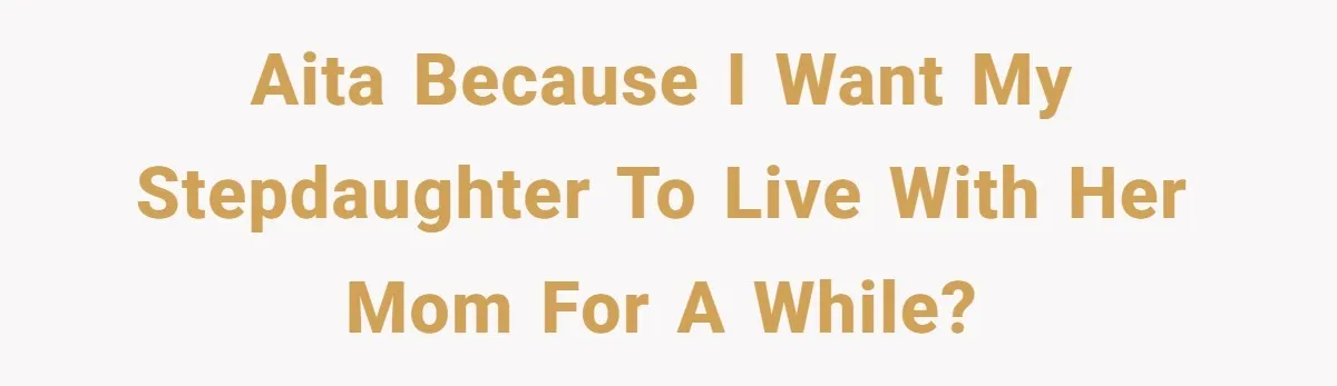 AITA because I want my stepdaughter to live with her mom for a while?