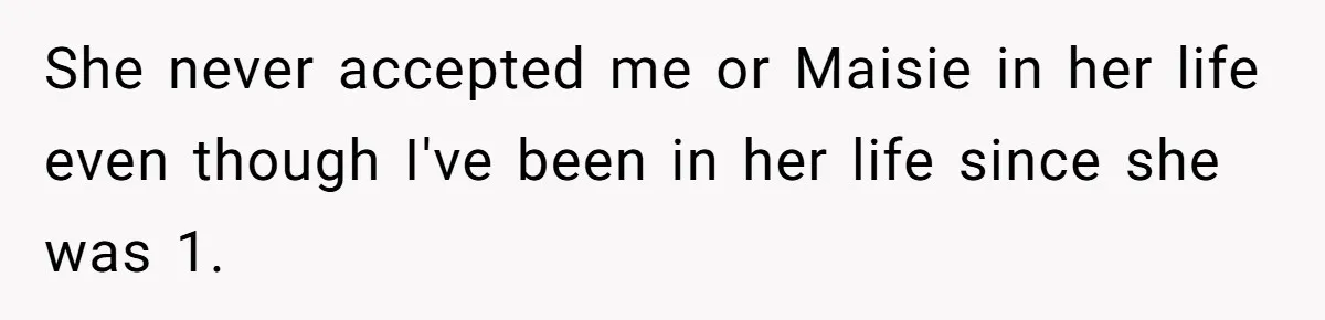 She never accepted me or Maisie in her life even though I've been in her life since she was 1.