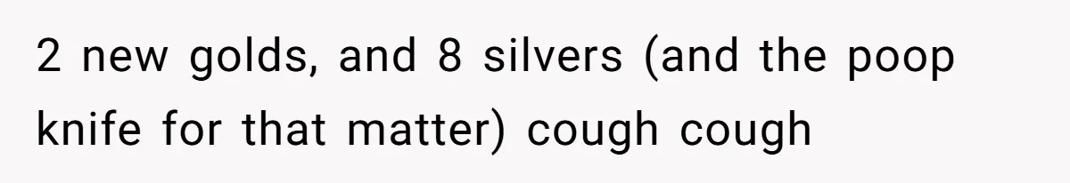 2 new golds, and 8 silvers (and the poop knife for that matter) cough cough