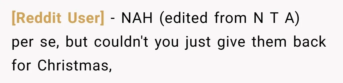 [Reddit User] − NAH (edited from N T A) per se, but couldn't you just give them back for Christmas,