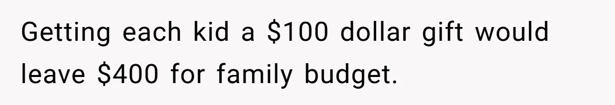 Getting each kid a $100 dollar gift would leave $400 for family budget.