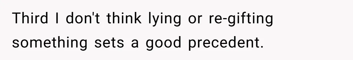 Third I don't think lying or re-gifting something sets a good precedent.