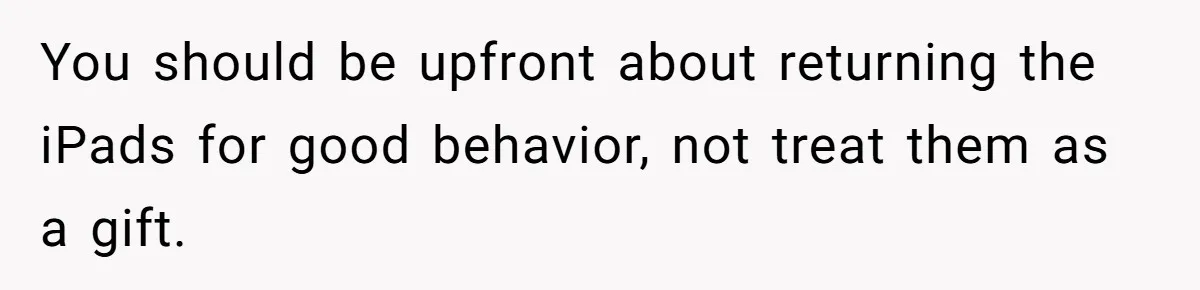 You should be upfront about returning the iPads for good behavior, not treat them as a gift.