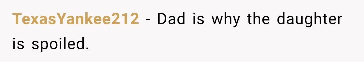 TexasYankee212 − Dad is why the daughter is spoiled.