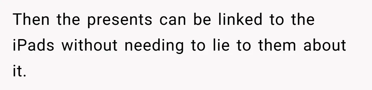 Then the presents can be linked to the iPads without needing to lie to them about it.