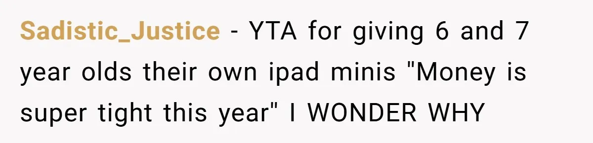 Sadistic_Justice − YTA for giving 6 and 7 year olds their own ipad minis ''Money is super tight this year'' I WONDER WHY