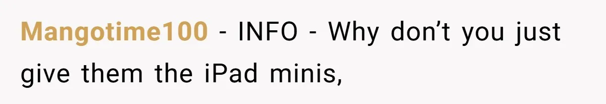 Mangotime100 − INFO - Why don’t you just give them the iPad minis,