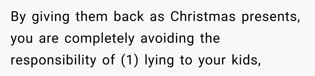 By giving them back as Christmas presents, you are completely avoiding the responsibility of (1) lying to your kids,