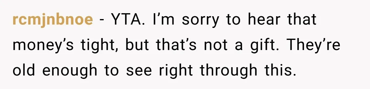 rcmjnbnoe − YTA. I’m sorry to hear that money’s tight, but that’s not a gift. They’re old enough to see right through this.