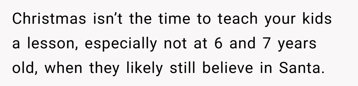 Christmas isn’t the time to teach your kids a lesson, especially not at 6 and 7 years old, when they likely still believe in Santa.