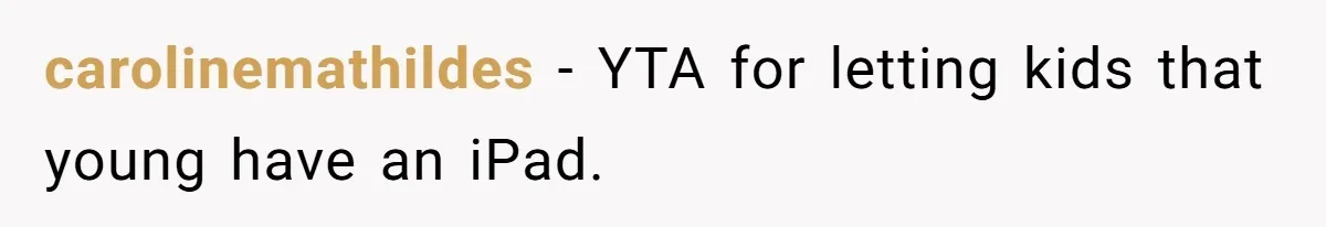 carolinemathildes − YTA for letting kids that young have an iPad.