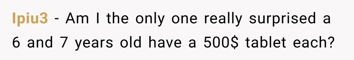 Ipiu3 − Am I the only one really surprised a 6 and 7 years old have a 500$ tablet each?