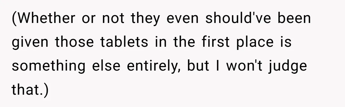 (Whether or not they even should've been given those tablets in the first place is something else entirely, but I won't judge that.)