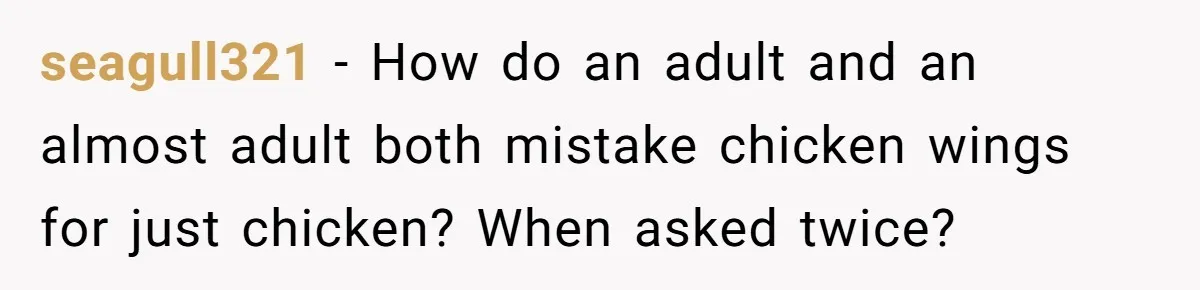 seagull321 − How do an adult and an almost adult both mistake chicken wings for just chicken? When asked twice?