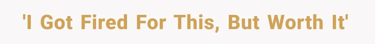 'I got fired for this, but worth it'