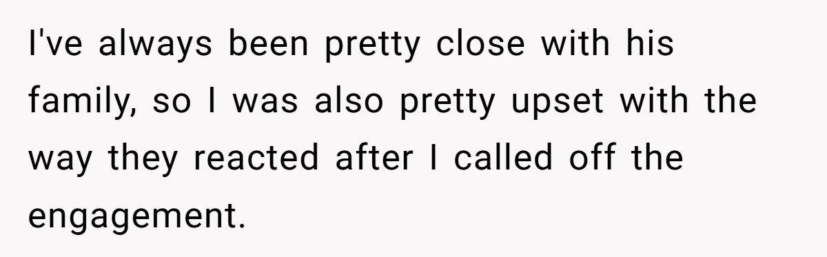 I've always been pretty close with his family, so I was also pretty upset with the way they reacted after I called off the engagement.