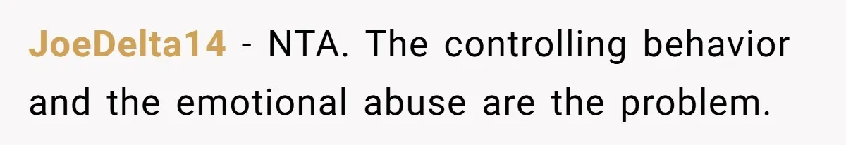 JoeDelta14 − NTA. The controlling behavior and the emotional abuse are the problem.