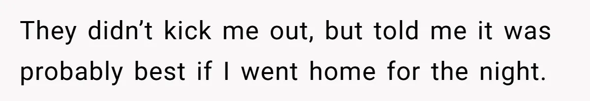 They didn’t kick me out, but told me it was probably best if I went home for the night.