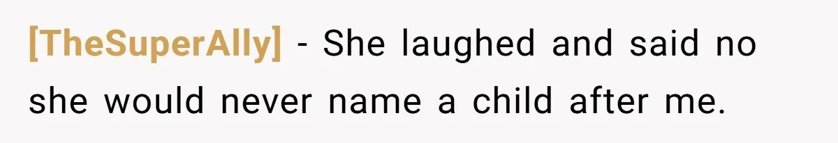 [TheSuperAlly] − She laughed and said no she would never name a child after me.