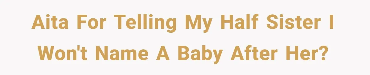 AITA for telling my half sister I won't name a baby after her?