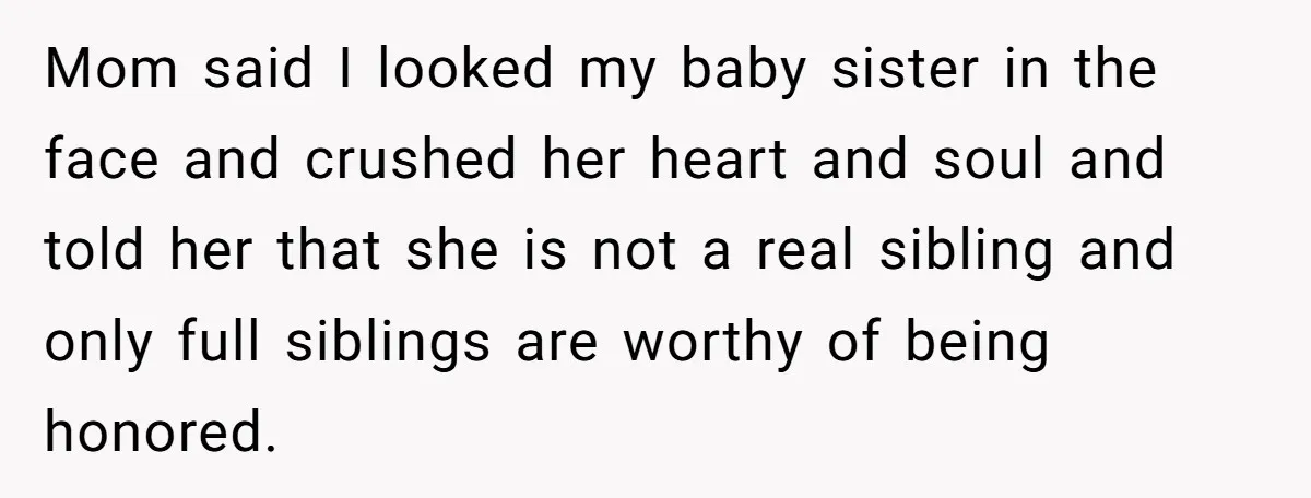 Mom said I looked my baby sister in the face and crushed her heart and soul and told her that she is not a real sibling and only full siblings...
