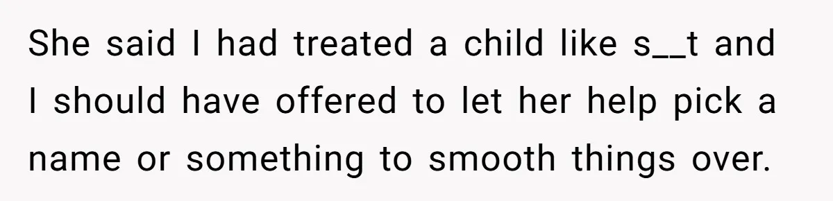 She said I had treated a child like s__t and I should have offered to let her help pick a name or something to smooth things over.