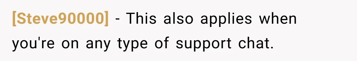 [Steve90000] - This also applies when you're on any type of support chat.