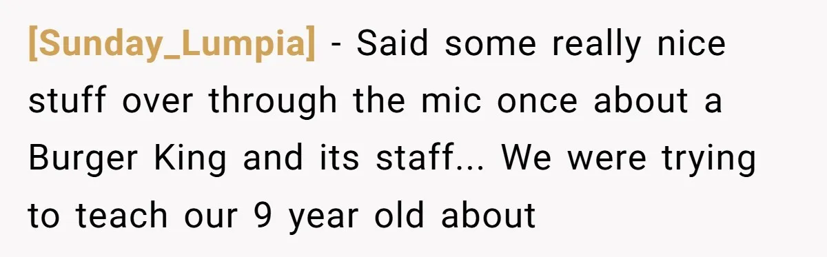 [Sunday_Lumpia] - Said some really nice stuff over through the mic once about a Burger King and its staff... We were trying to teach our 9 year old about