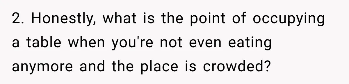 2. Honestly, what is the point of occupying a table when you're not even eating anymore and the place is crowded?