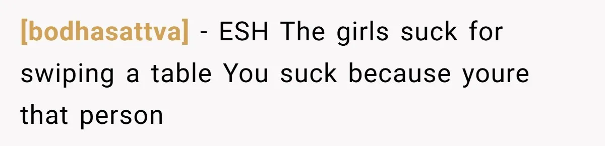 [bodhasattva] - ESH The girls suck for swiping a table You suck because youre that person