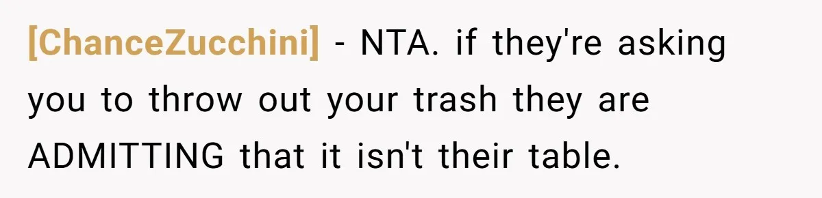 [ChanceZucchini] - NTA. if they're asking you to throw out your trash they are ADMITTING that it isn't their table.