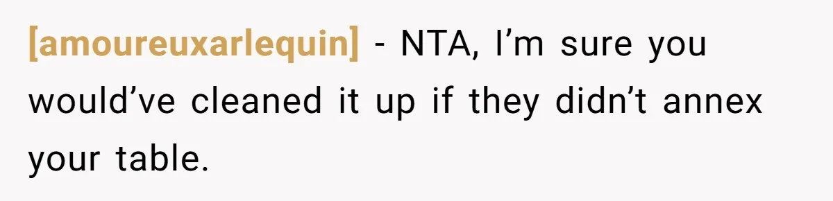 [amoureuxarlequin] - NTA, I’m sure you would’ve cleaned it up if they didn’t annex your table.