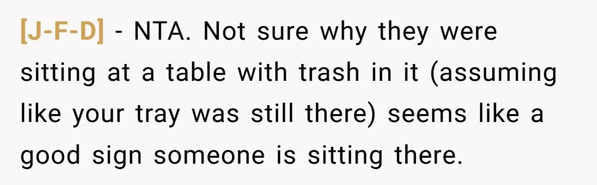 [J-F-D] - NTA. Not sure why they were sitting at a table with trash in it (assuming like your tray was still there) seems like a good sign someone is...