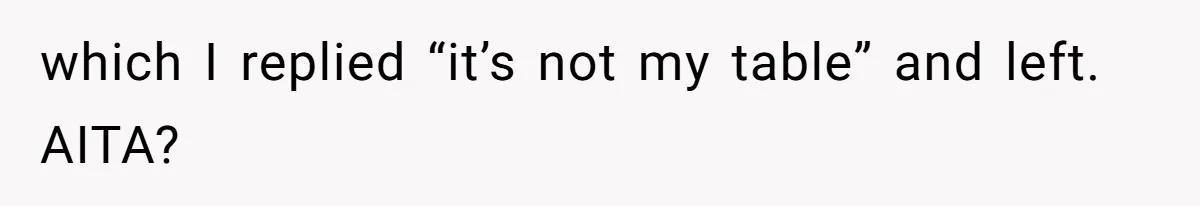 which I replied “it’s not my table” and left. AITA?