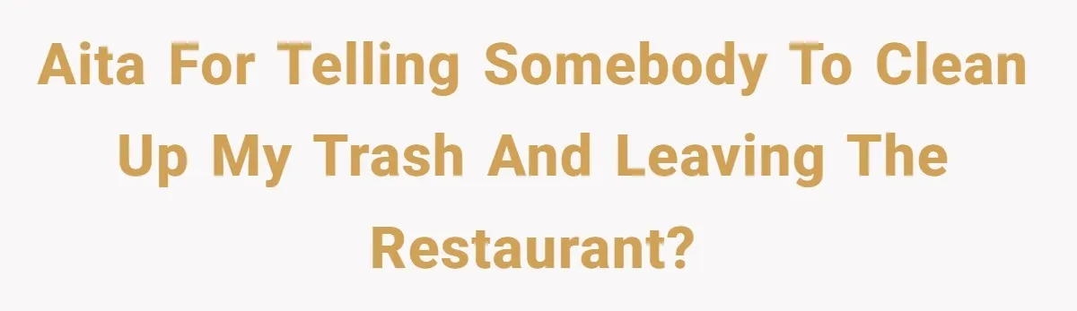 AITA for telling somebody to clean up my trash and leaving the restaurant?