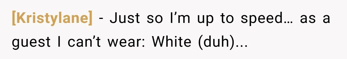 [Kristylane] - Just so I’m up to speed… as a guest I can’t wear: White (duh)...