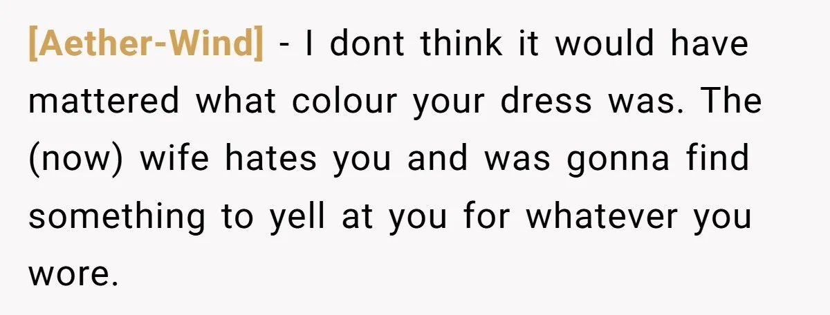[Aether-Wind] - I dont think it would have mattered what colour your dress was. The (now) wife hates you and was gonna find something to yell at you for whatever...