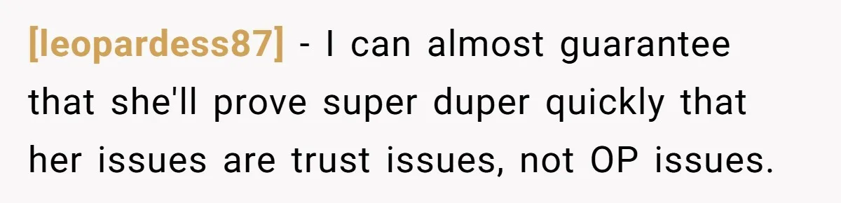 [leopardess87] - I can almost guarantee that she'll prove super duper quickly that her issues are trust issues, not OP issues.