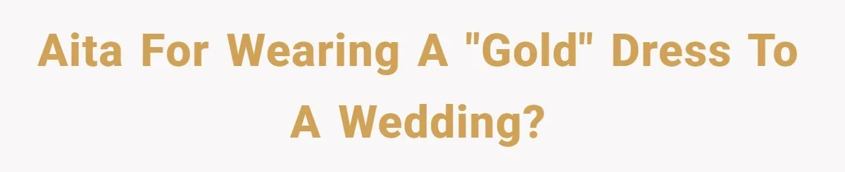 AITA for wearing a "gold" dress to a wedding?