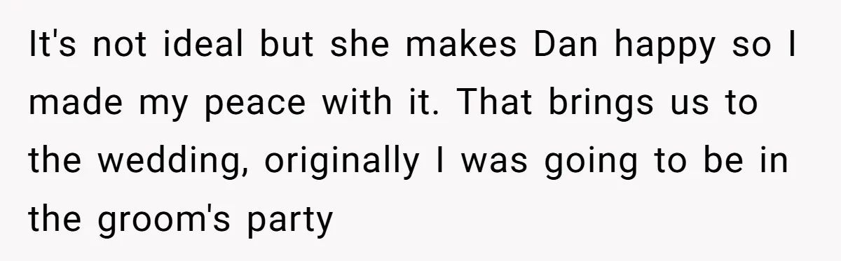 It's not ideal but she makes Dan happy so I made my peace with it. That brings us to the wedding, originally I was going to be in the groom's...